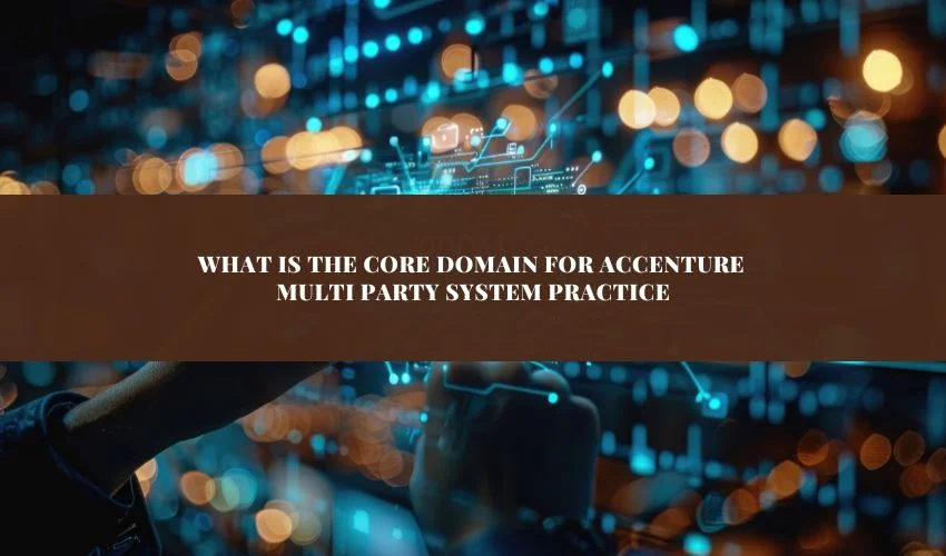 What is the Core Domain for Accenture Multi Party System Practice